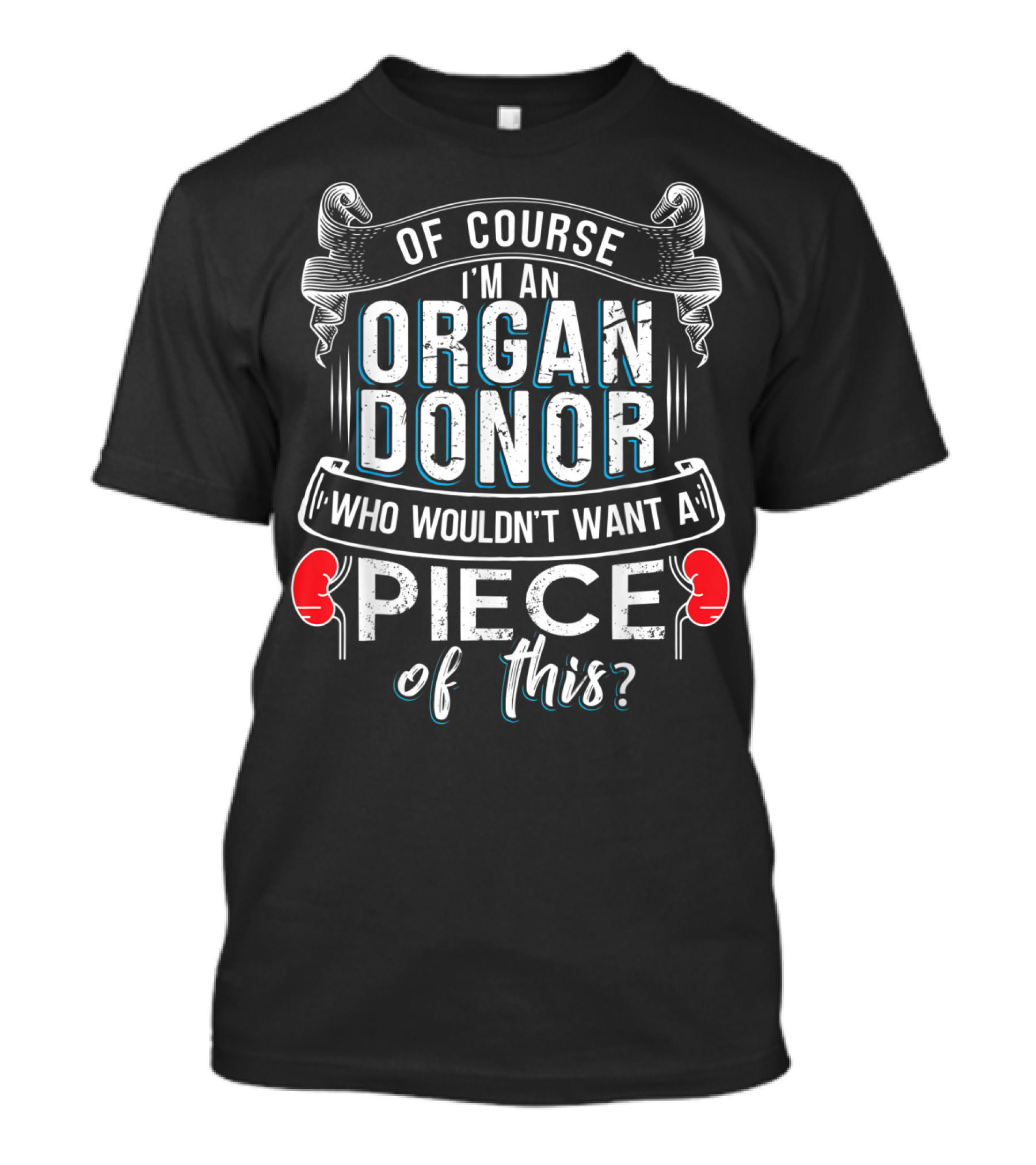Of Course I'm An Organ Donor Who Wouldn't Want A Piece Of This? T-Shirt