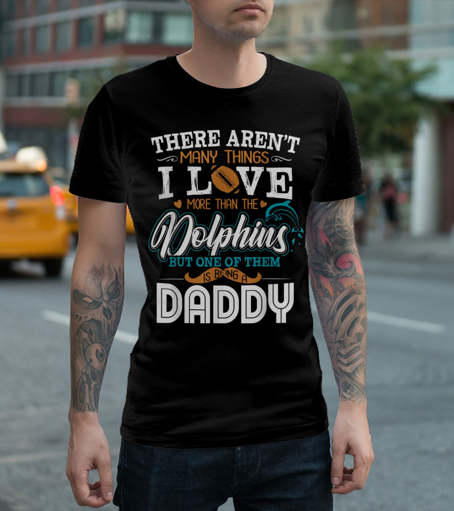 There Aren't Many Things I Love More Than the Dolphins But One of Them is Being a Daddy T-Shirt