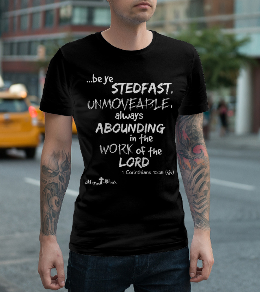 Be Ye Stedfast Unmoveable Always Abounding in the Work of the Lord 1 Corinthians 15:58 KJV T-Shirt