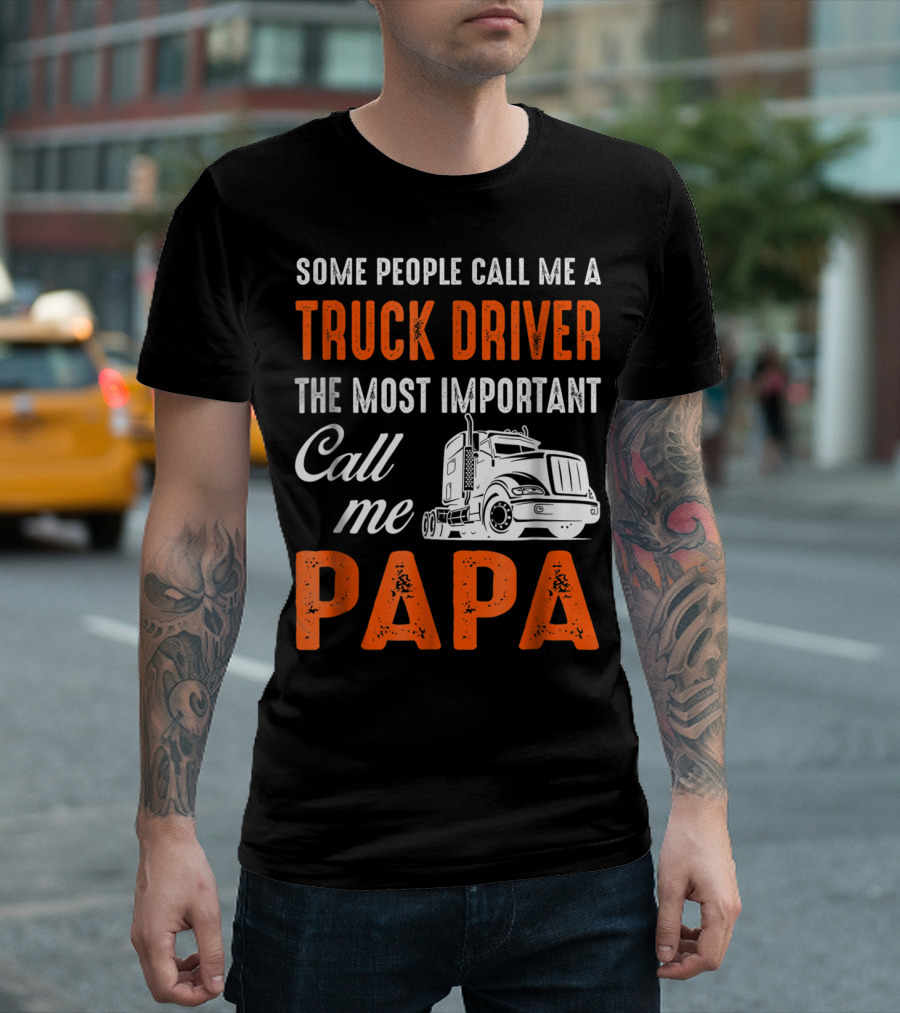 Some People Call Me A Truck Driver The Most Important Call Me Papa T-Shirt