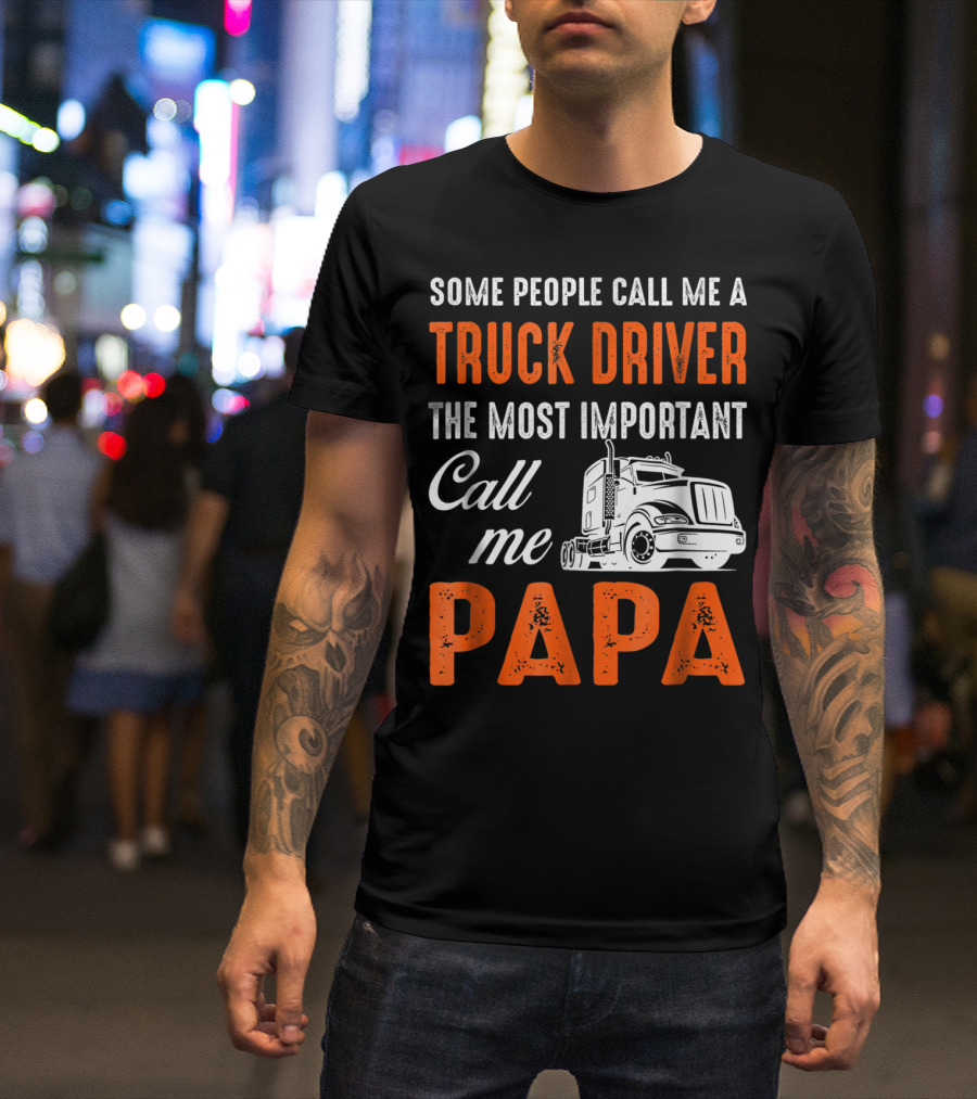 Some People Call Me A Truck Driver The Most Important Call Me Papa T-Shirt