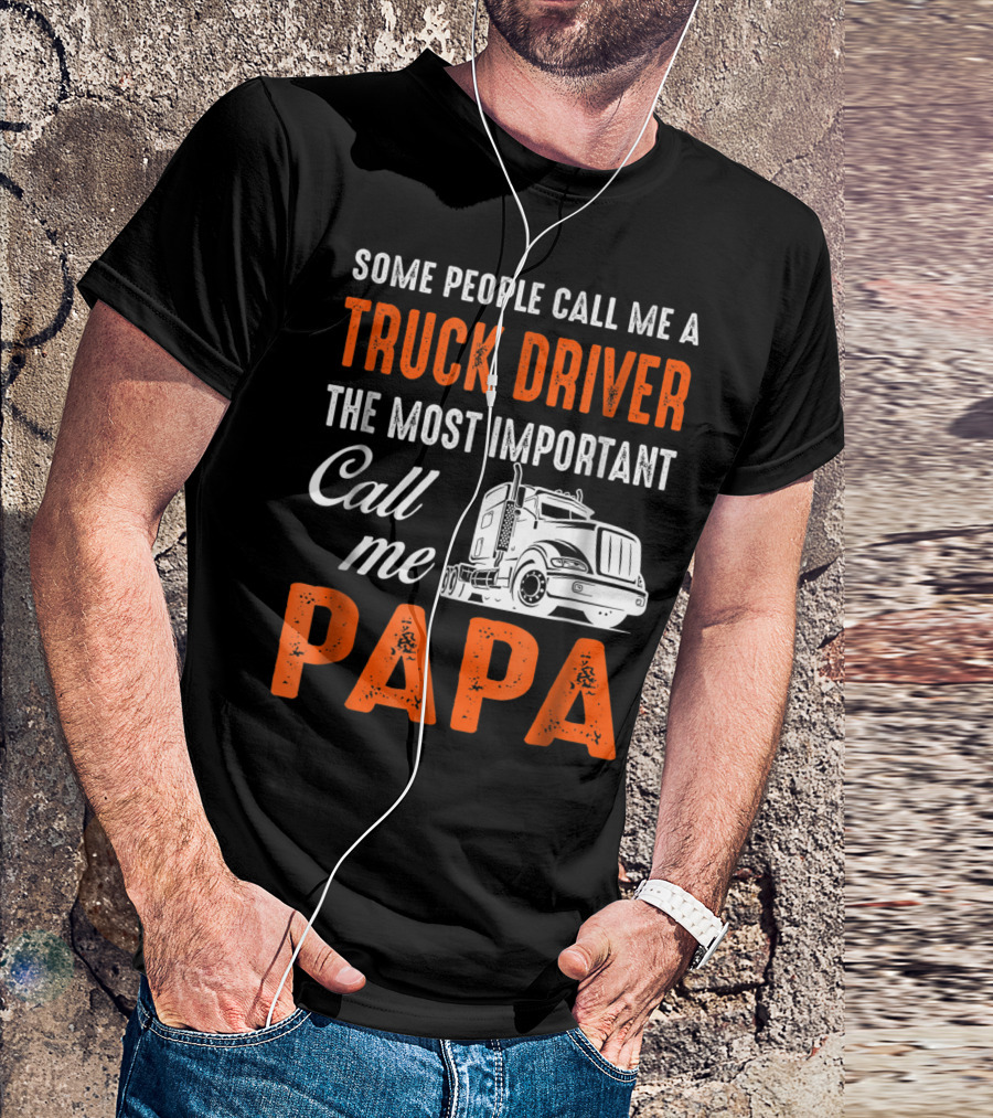 Some People Call Me A Truck Driver The Most Important Call Me Papa T-Shirt