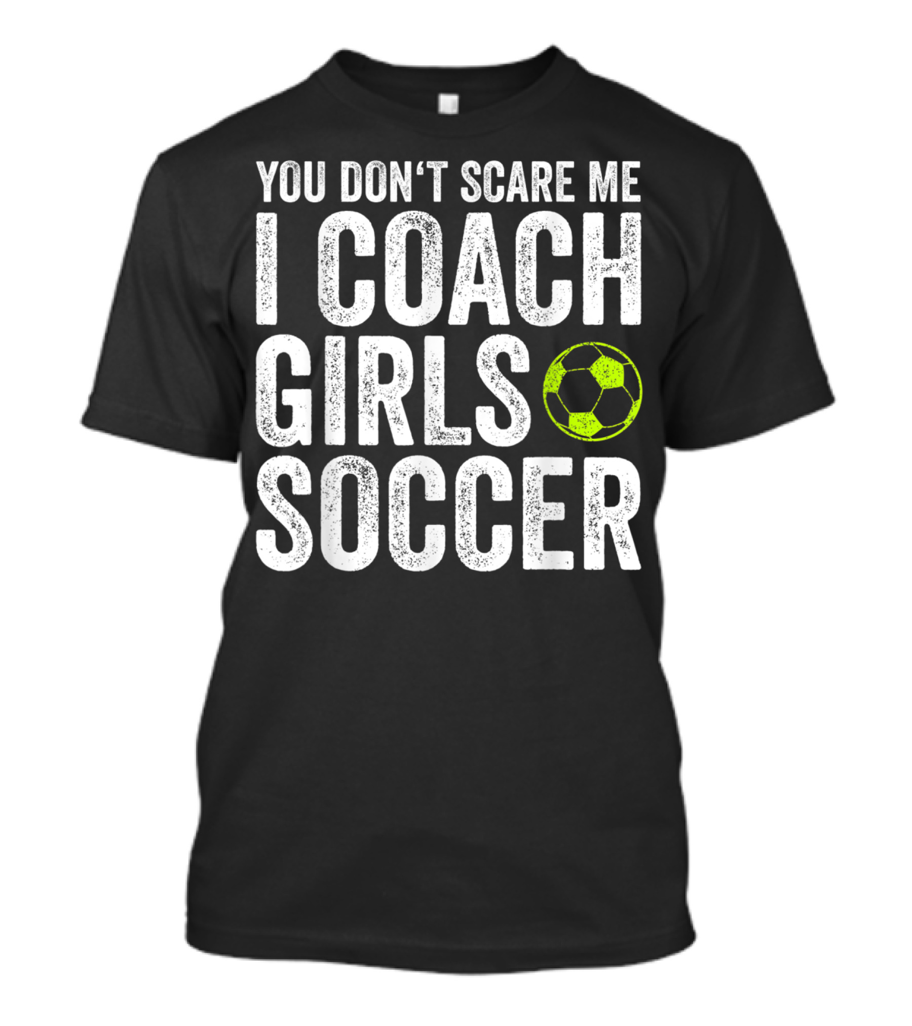 You Don't Scare Me I Coach Girls Soccer Bold Text With Soccer Ball T-Shirt