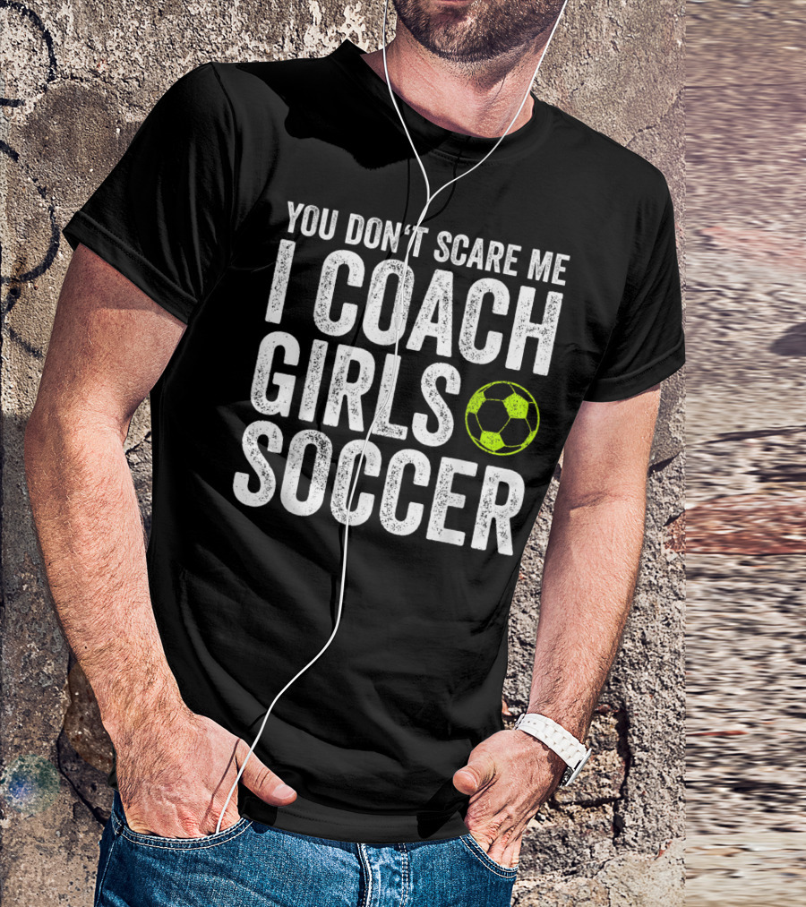 You Don't Scare Me I Coach Girls Soccer Bold Text With Soccer Ball T-Shirt