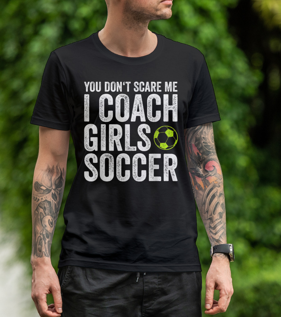 You Don't Scare Me I Coach Girls Soccer Bold Text With Soccer Ball T-Shirt