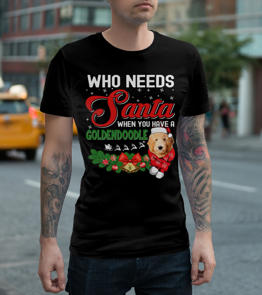 WHO NEEDS SANTA WHEN YOU HAVE A GOLDENDOODLE T-Shirt