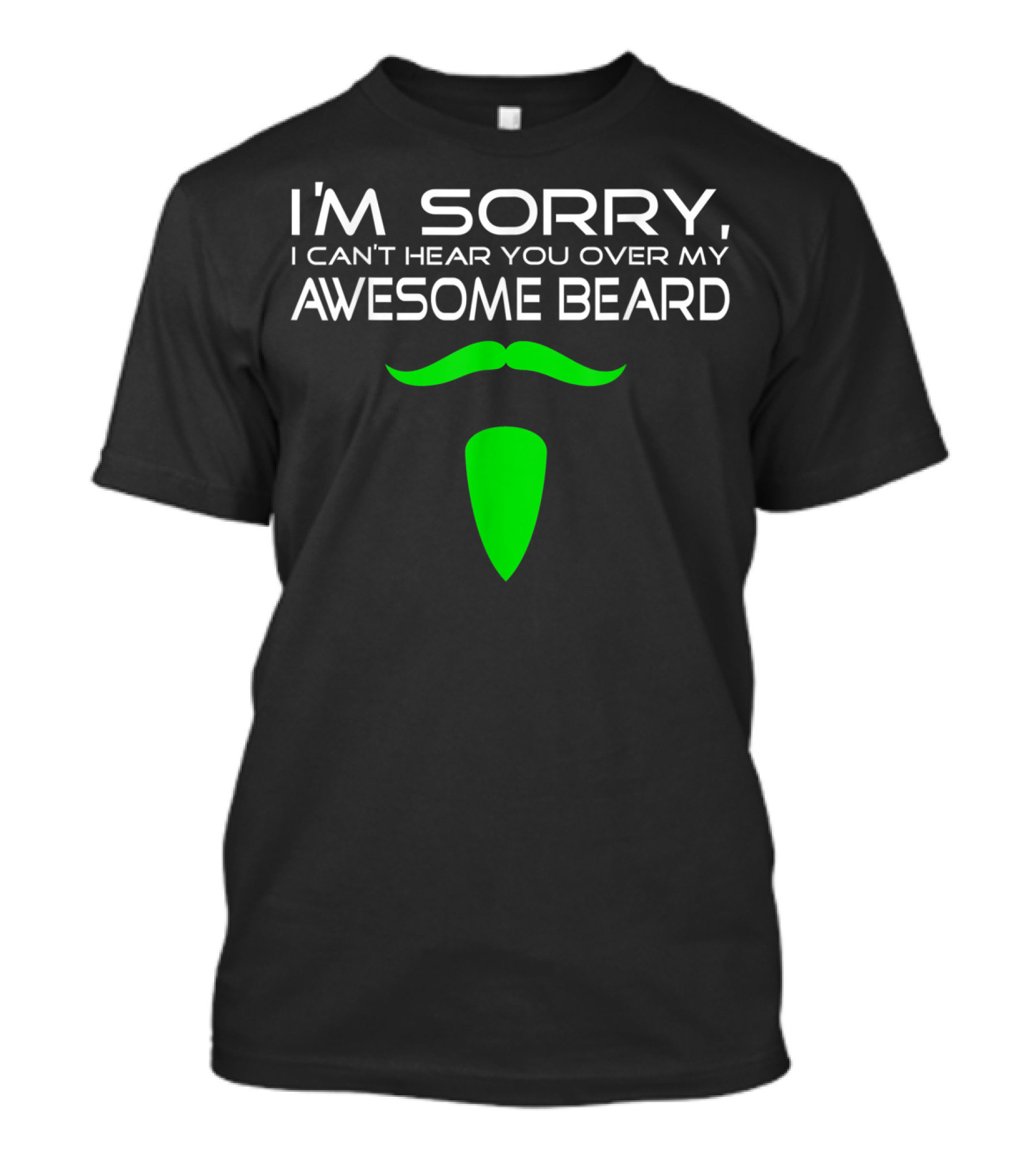 I'M SORRY I CAN'T HEAR YOU OVER MY AWESOME BEARD T-Shirt
