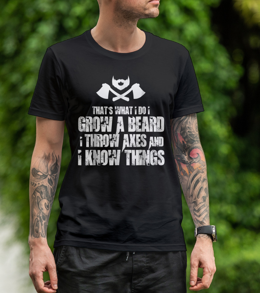 That's What I Do I Grow A Beard I Throw Axes And I Know Things T-Shirt