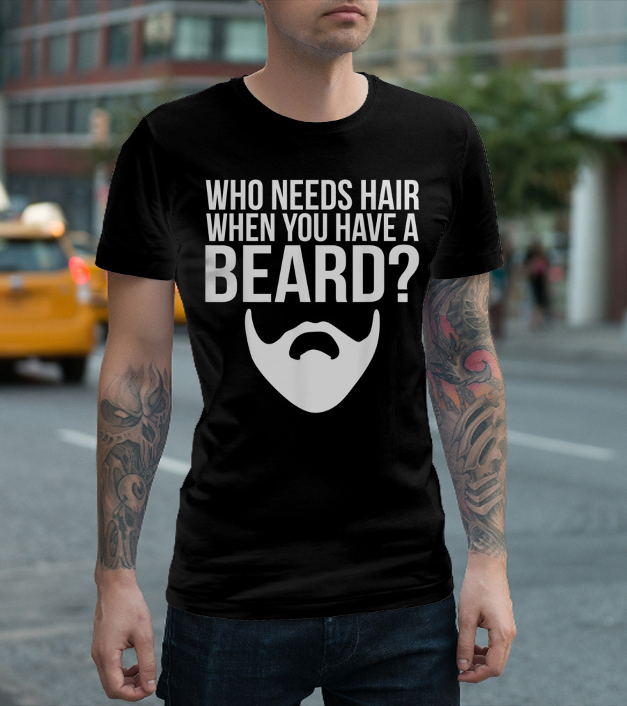 Who Needs Hair When You Have a Beard Funny Bald and Bearded Guy T-Shirt