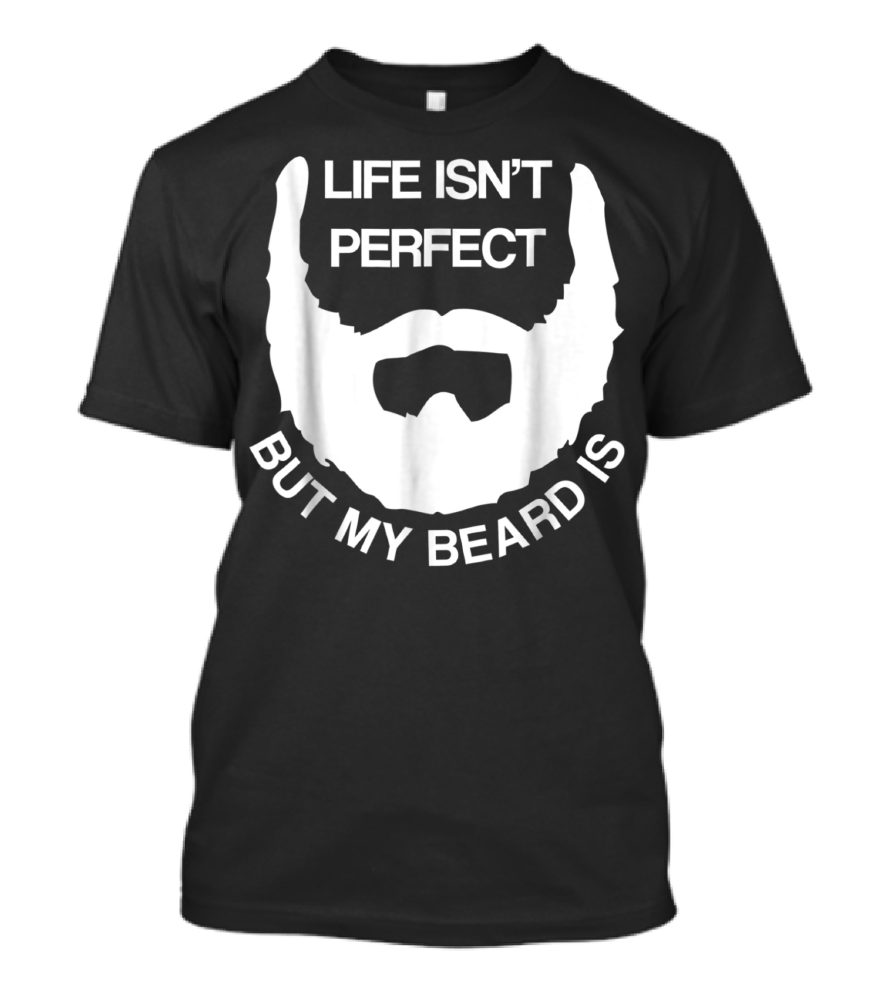 Life Isn't Perfect But My Beard Is T-Shirt