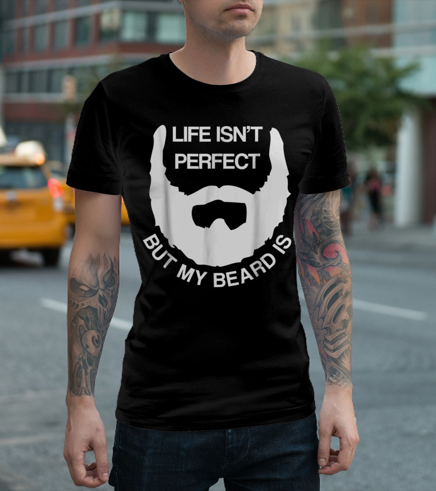 Life Isn't Perfect But My Beard Is T-Shirt