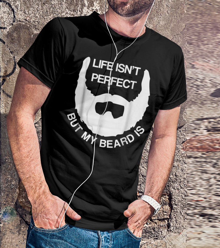 Life Isn't Perfect But My Beard Is T-Shirt