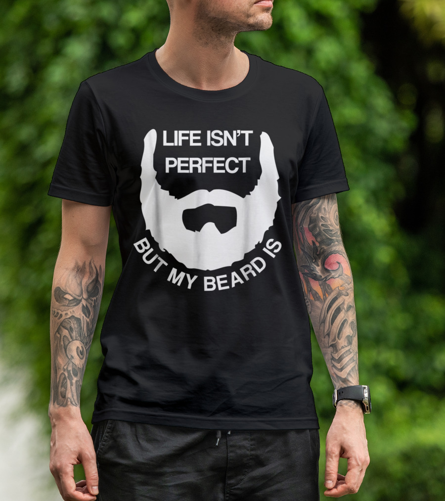 Life Isn't Perfect But My Beard Is T-Shirt