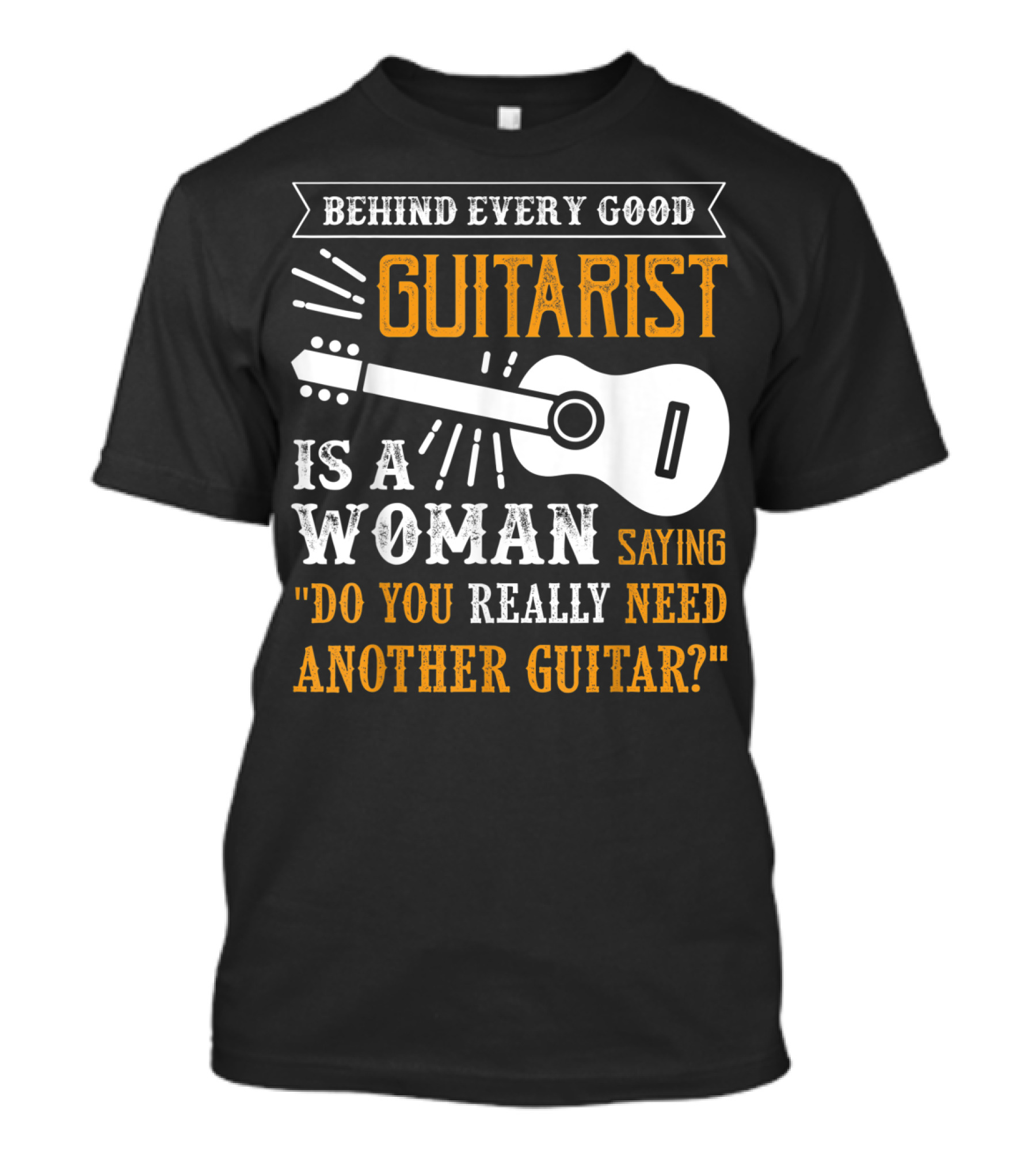 Behind Every Good Guitarist Is A Woman Saying Do You Really Need Another Guitar? T-Shirt