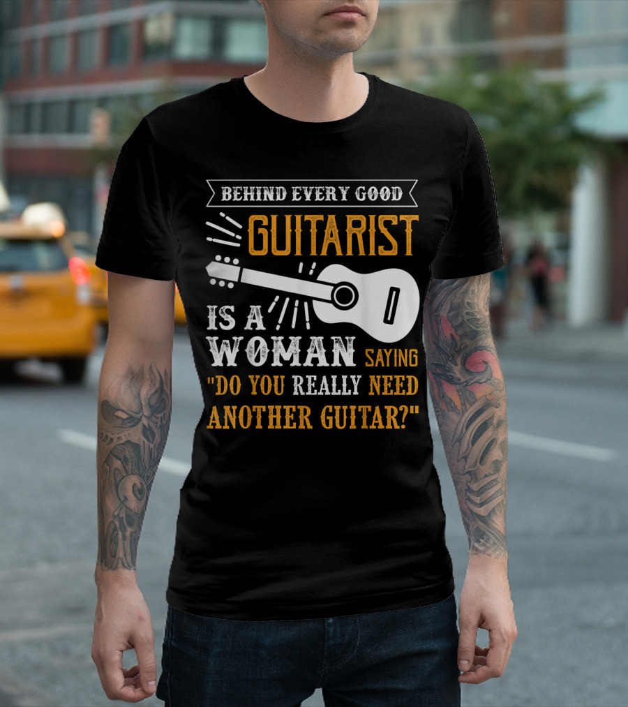 Behind Every Good Guitarist Is A Woman Saying Do You Really Need Another Guitar? T-Shirt