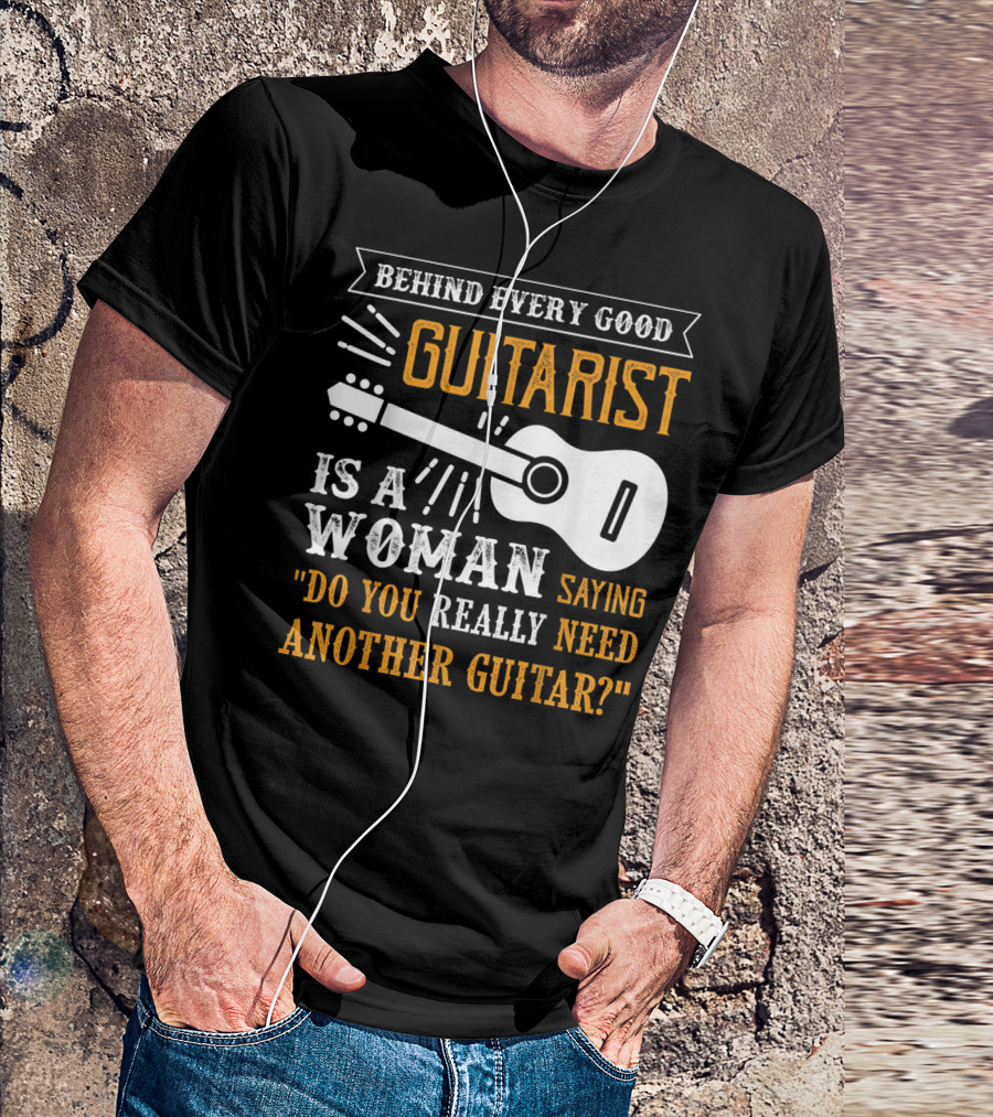 Behind Every Good Guitarist Is A Woman Saying Do You Really Need Another Guitar? T-Shirt