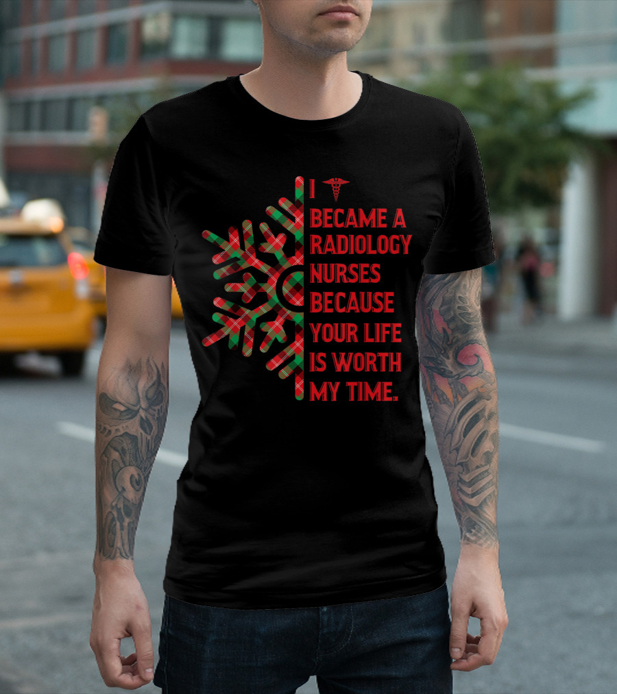 I Became A Radiology Nurses Because Your Life Is Worth My Time T-Shirt