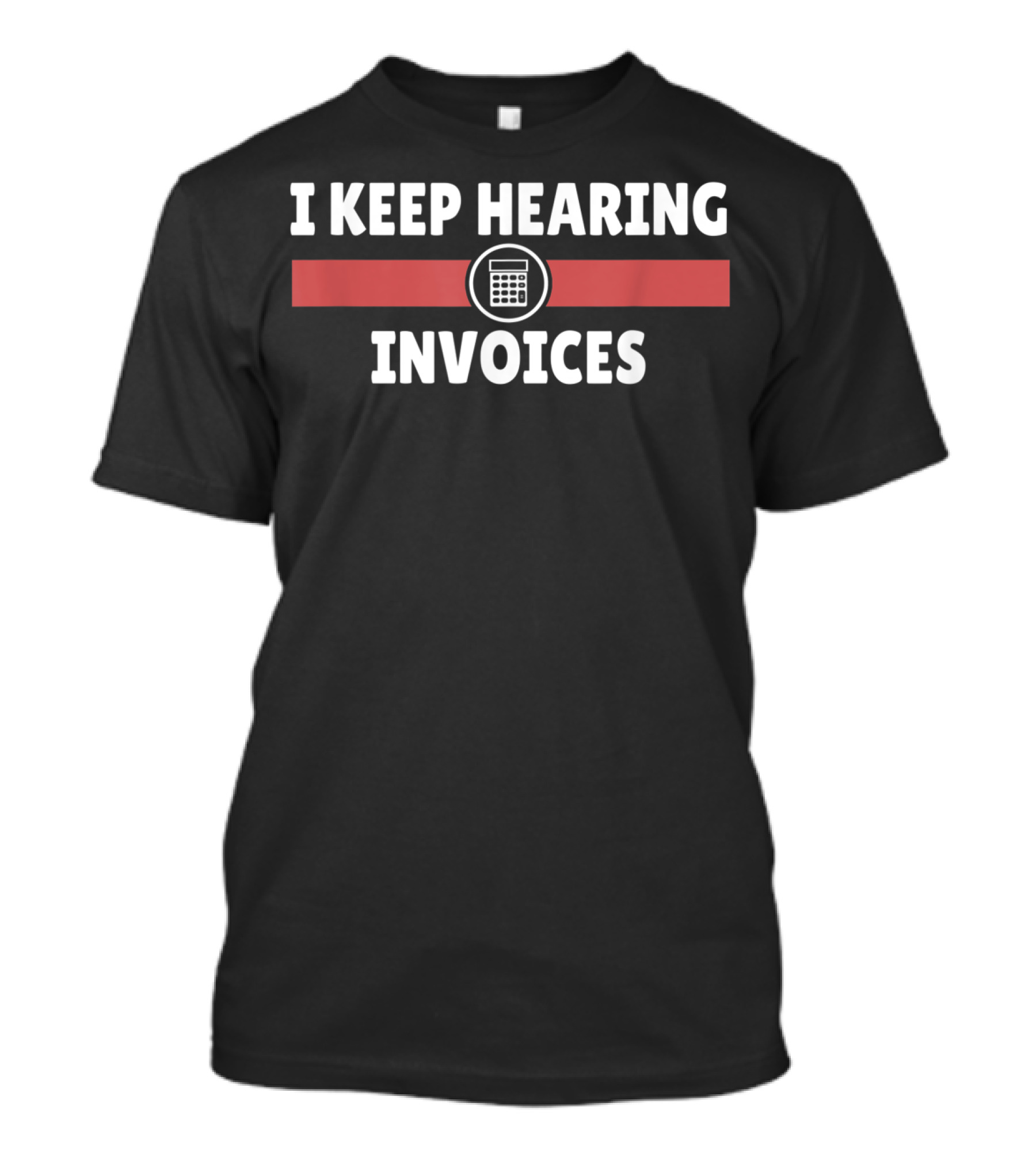 I Keep Hearing Invoices Accountant Calculator Humor T-Shirt