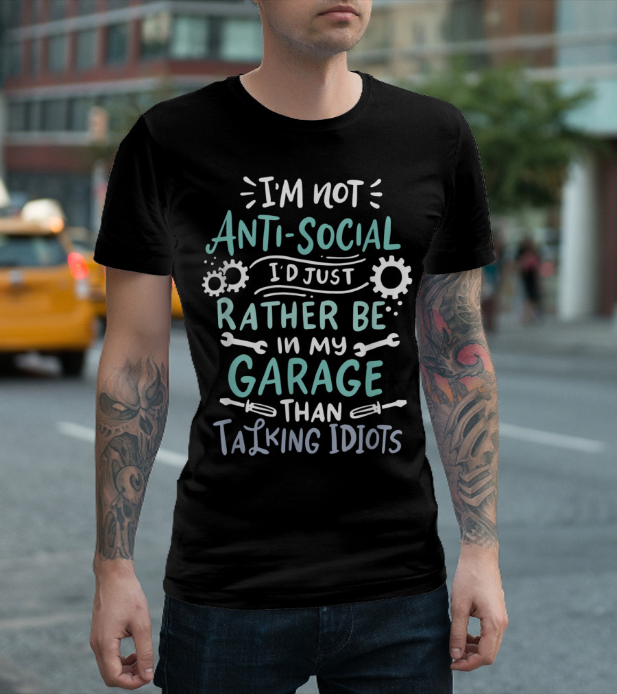 I'm Not Antisocial I'd Just Rather Be in My Garage Than Talking Idiots T-Shirt