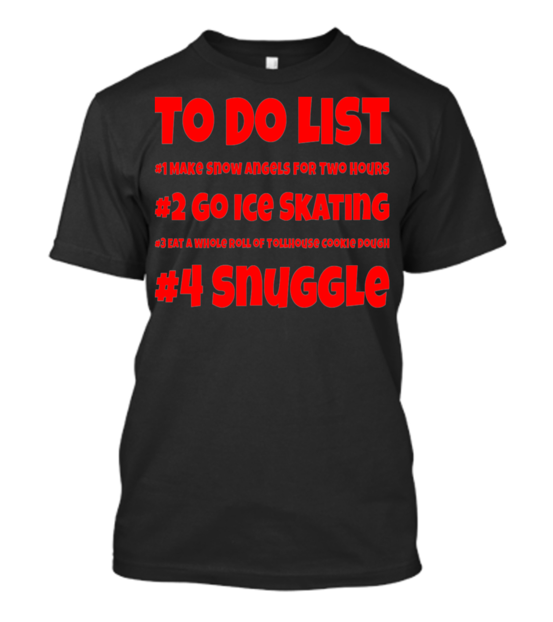 TO DO LIST #1 MAKE SNOW ANGELS FOR TWO HOURS #2 GO ICE SKATING #3 EAT A WHOLE ROLL OF TOLLHOUSE COOKIE DOUGH #4 SNUGGLE T-Shirt