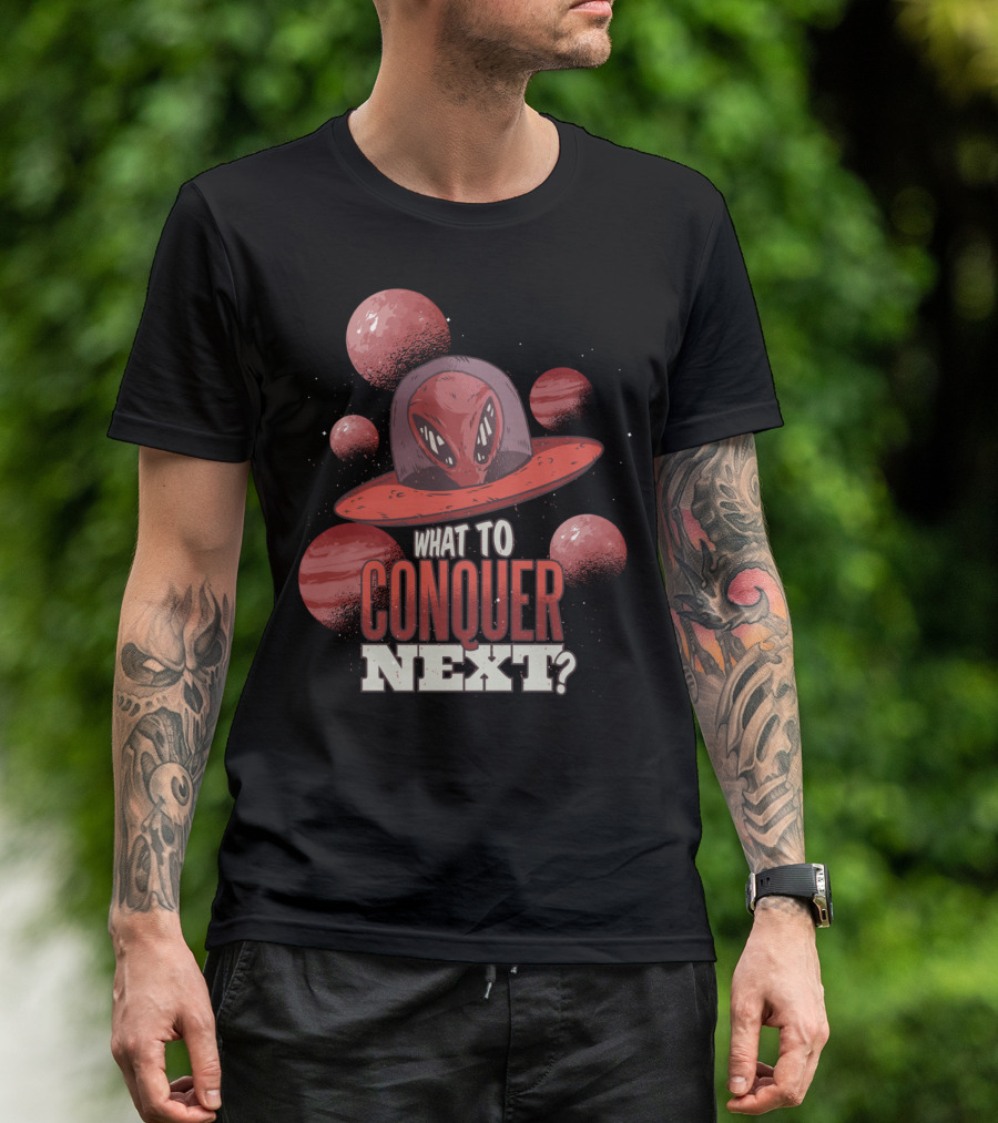 What To Conquer Next Alien UFO T-Shirt