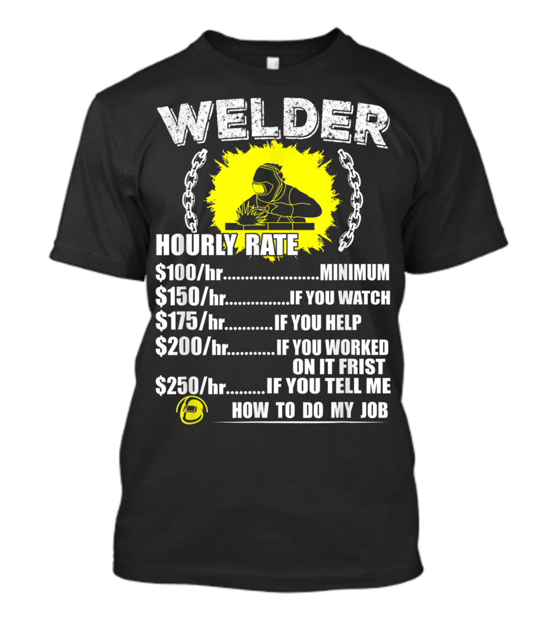 Welder Hourly Rate Minimum If You Watch Help Worked Tell Me How To Do My Job T-Shirt