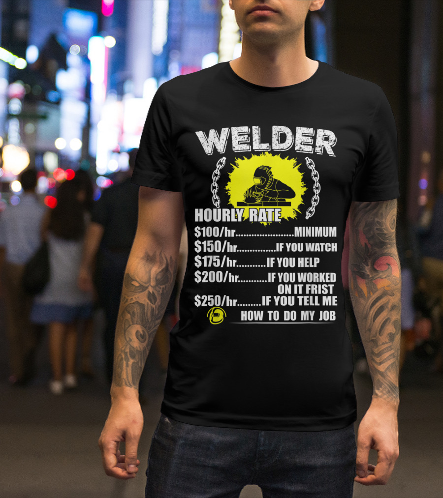 Welder Hourly Rate Minimum If You Watch Help Worked Tell Me How To Do My Job T-Shirt