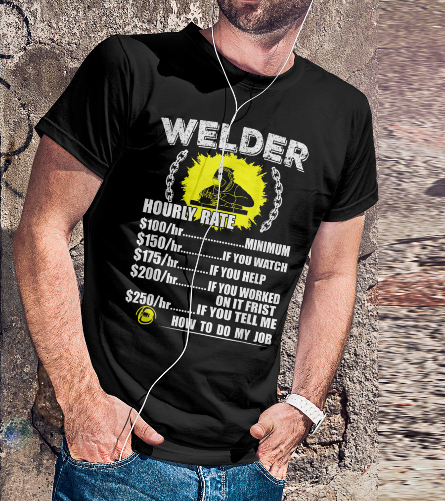 Welder Hourly Rate Minimum If You Watch Help Worked Tell Me How To Do My Job T-Shirt
