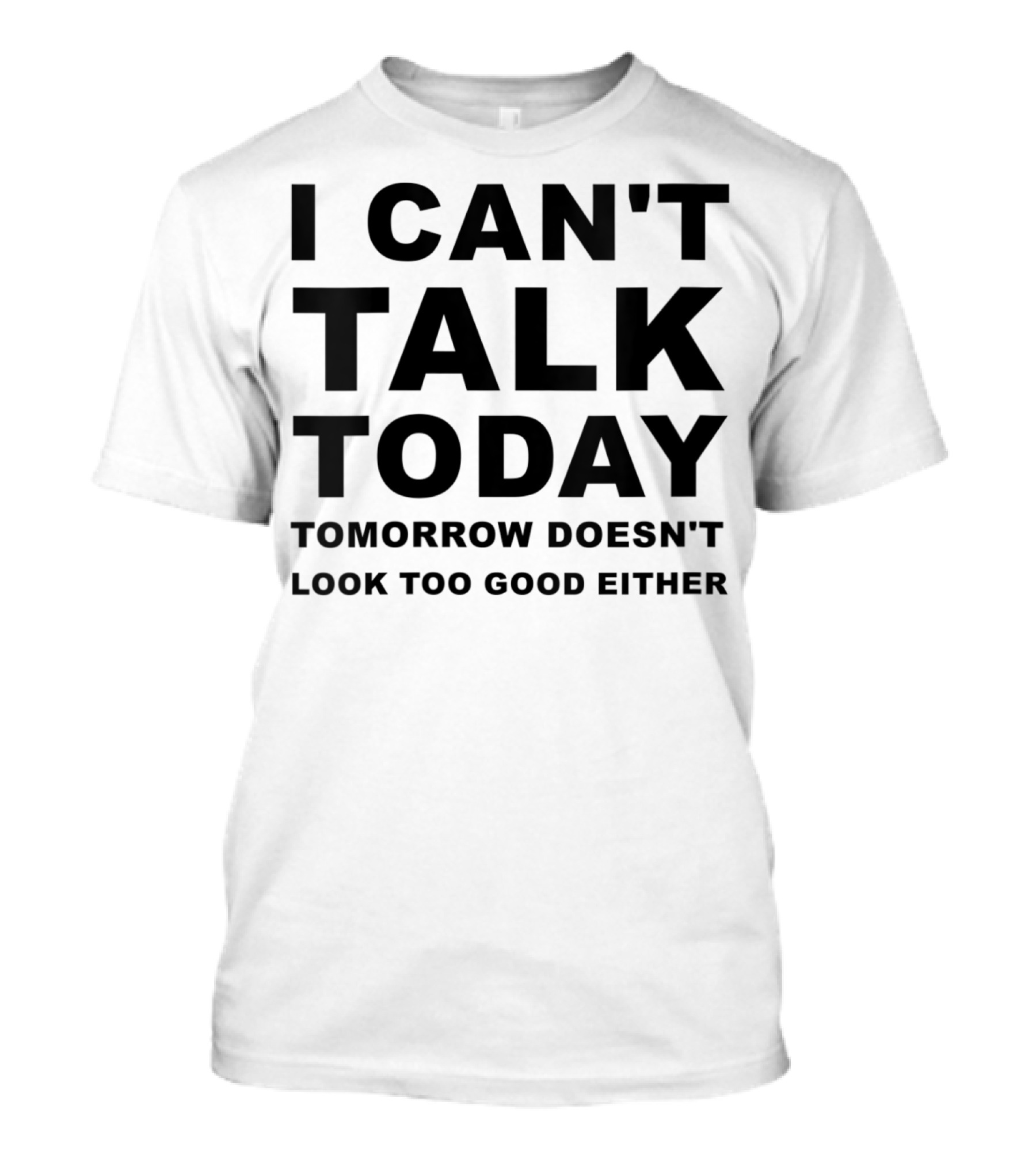 I Can't Talk Today Tomorrow Doesn't Look Too Good Either T-Shirt