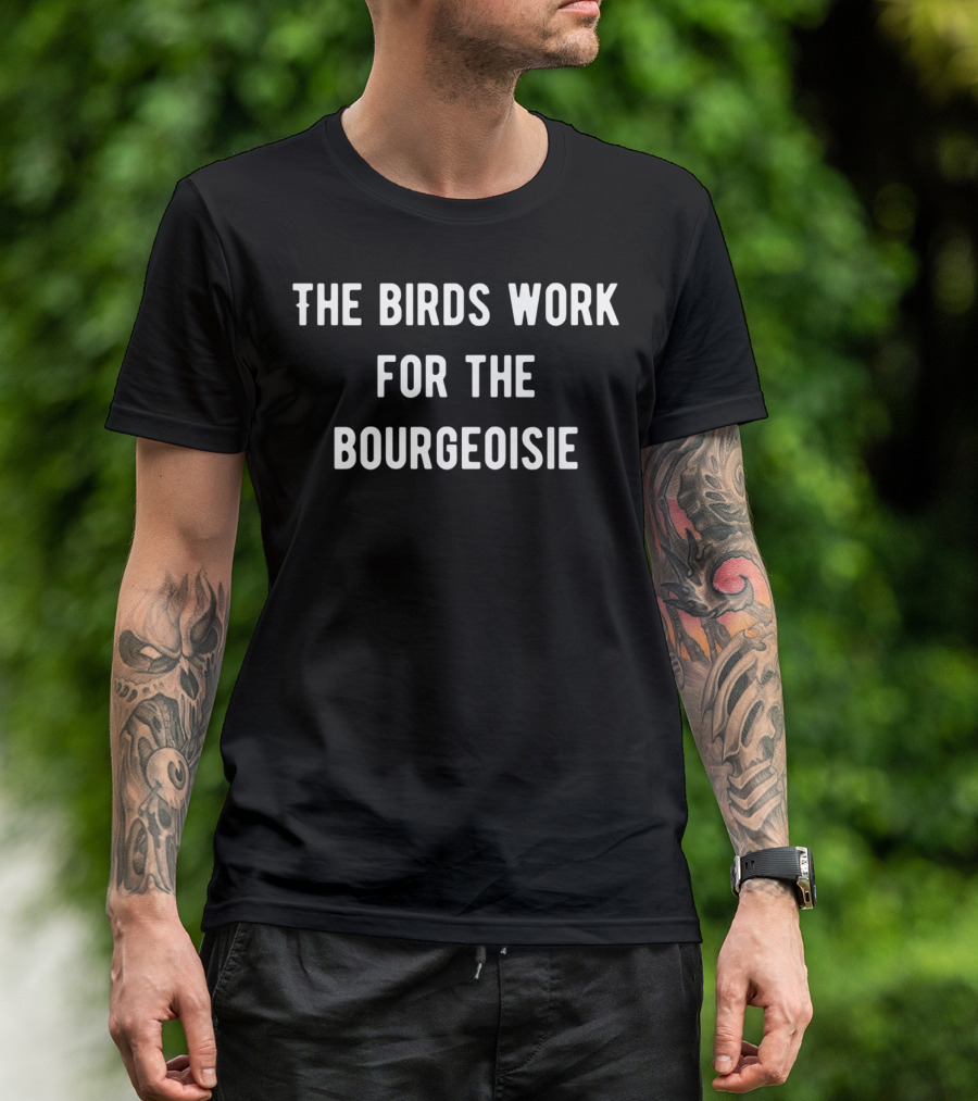 Birds Aren't Real The Birds Work For The Bourgeoisie T-Shirt