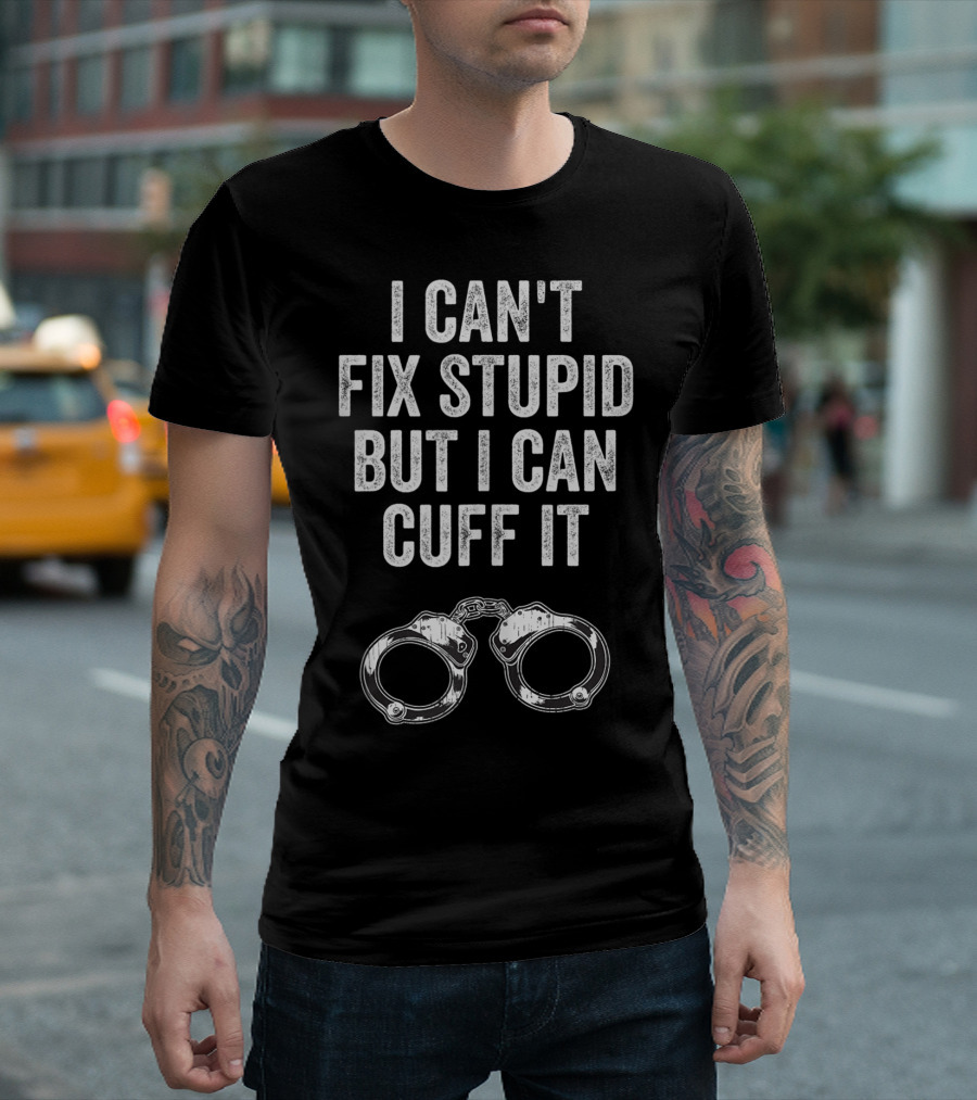 I Can't Fix Stupid But I Can Cuff It Corrections Officer Funny Correctional T-Shirt