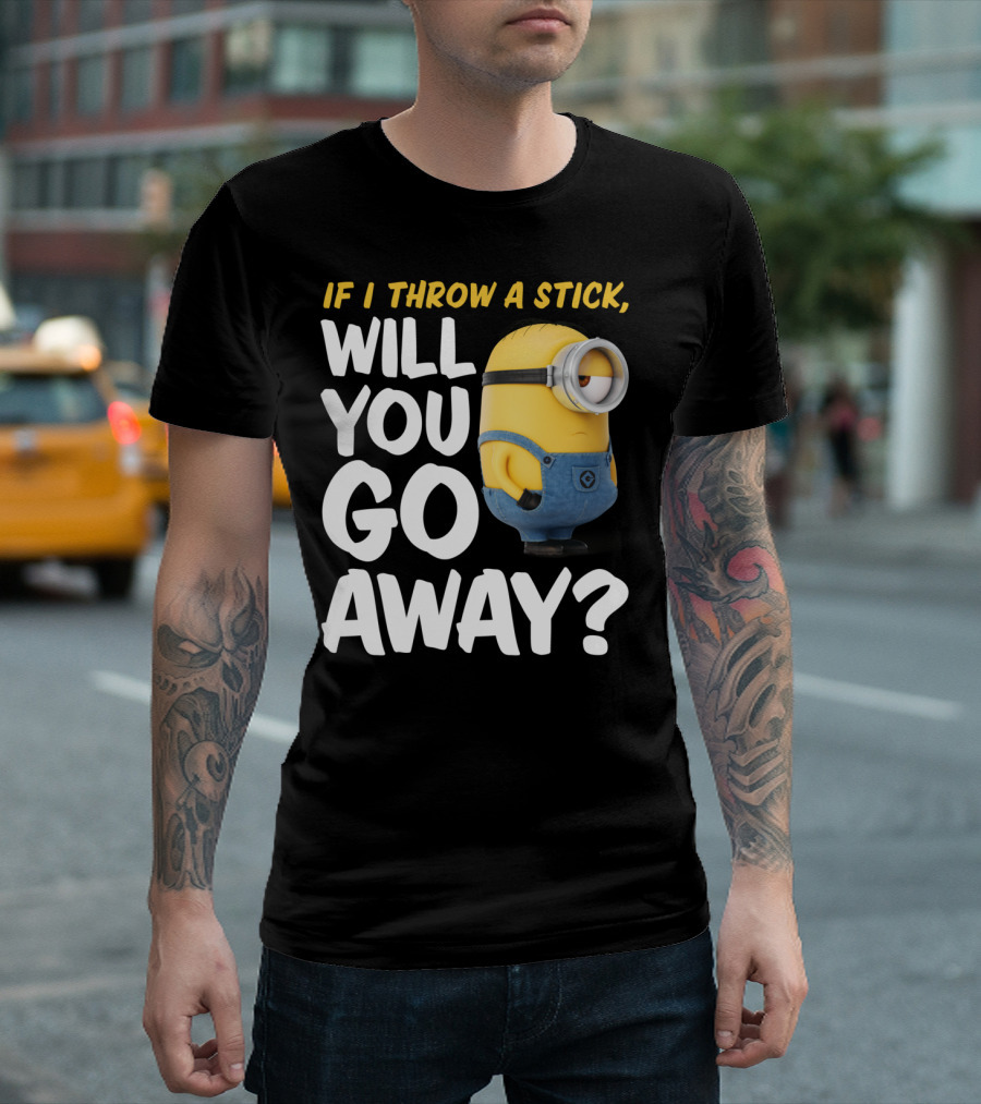 Despicable Me Minions If I Throw A Stick Will You Go Away? T-Shirt