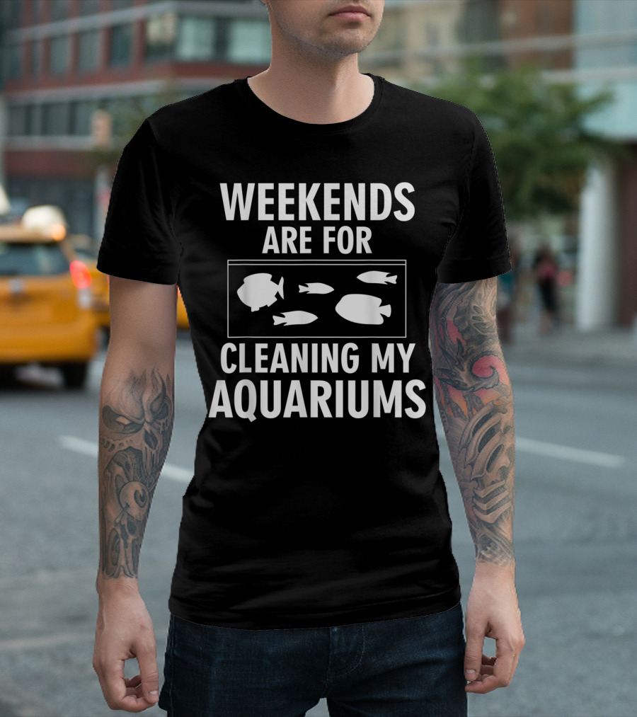 Weekends Are for Cleaning My Aquariums - Funny Aquarium Fish Lover Fish Tank Cleaning T-Shirt