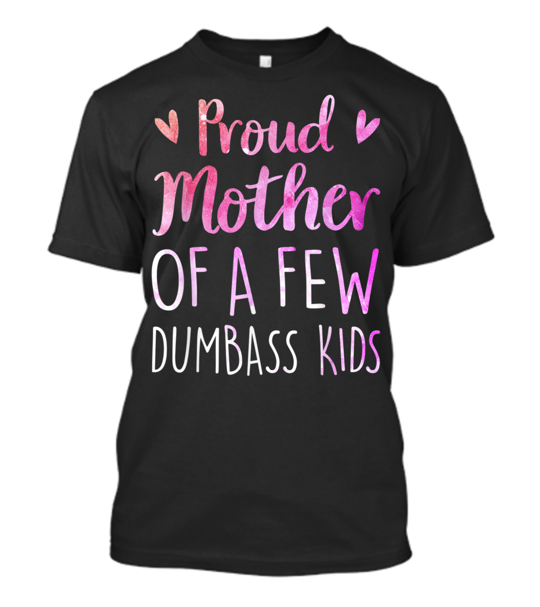 Proud Mother Of A Few Dumbass Kids With Hearts T-Shirt