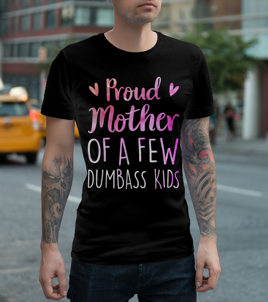 Proud Mother Of A Few Dumbass Kids With Hearts T-Shirt
