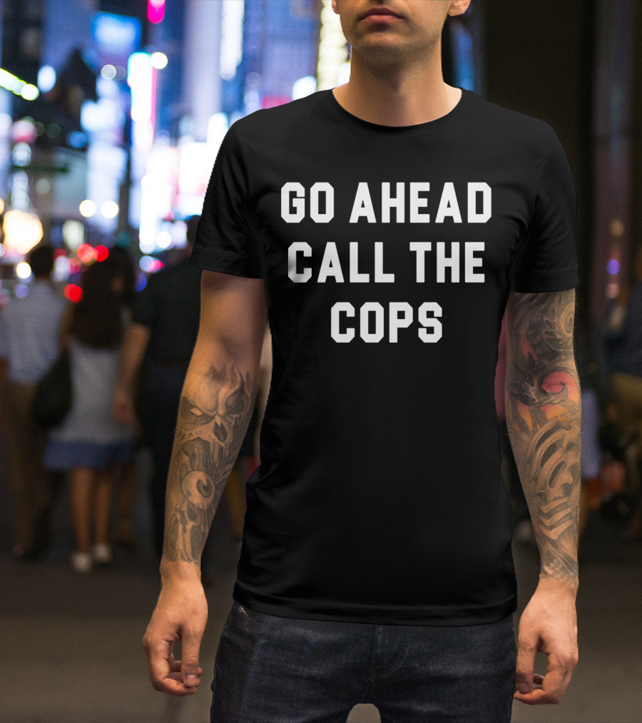 Go Ahead Call The Cops T-Shirt