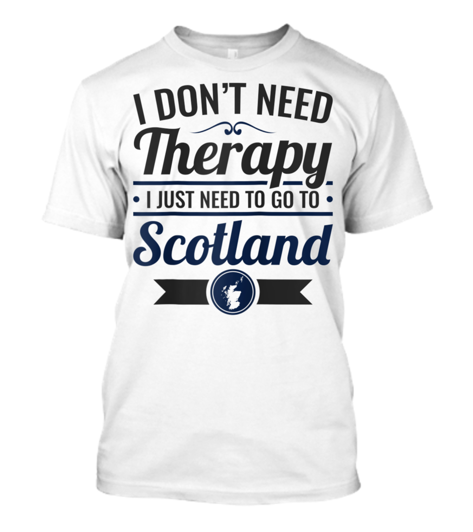 I Don't Need Therapy I Just Need To Go To Scotland T-Shirt