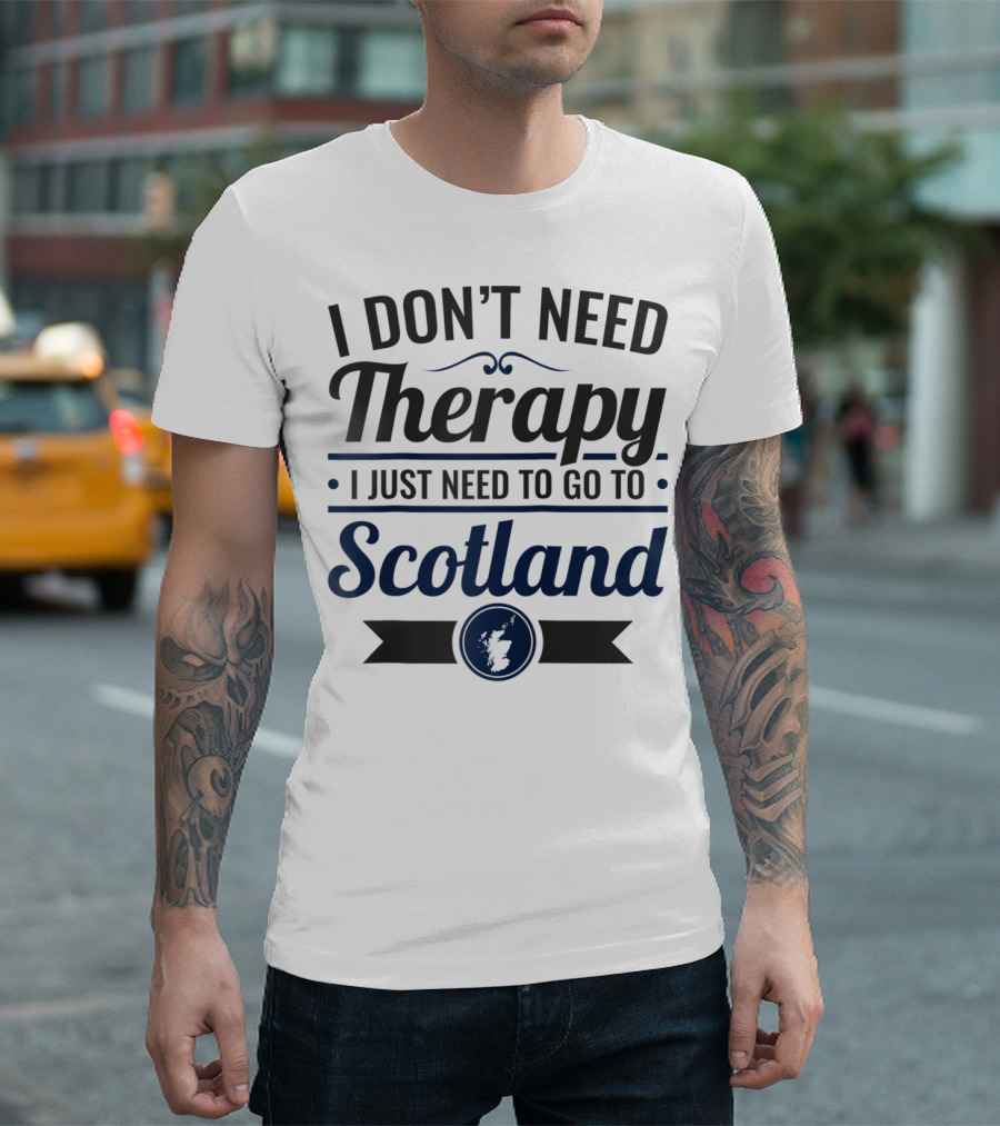 I Don't Need Therapy I Just Need To Go To Scotland T-Shirt