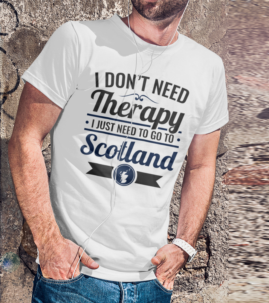 I Don't Need Therapy I Just Need To Go To Scotland T-Shirt