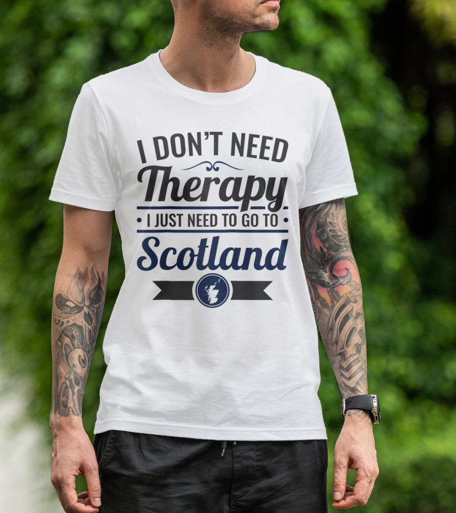 I Don't Need Therapy I Just Need To Go To Scotland T-Shirt