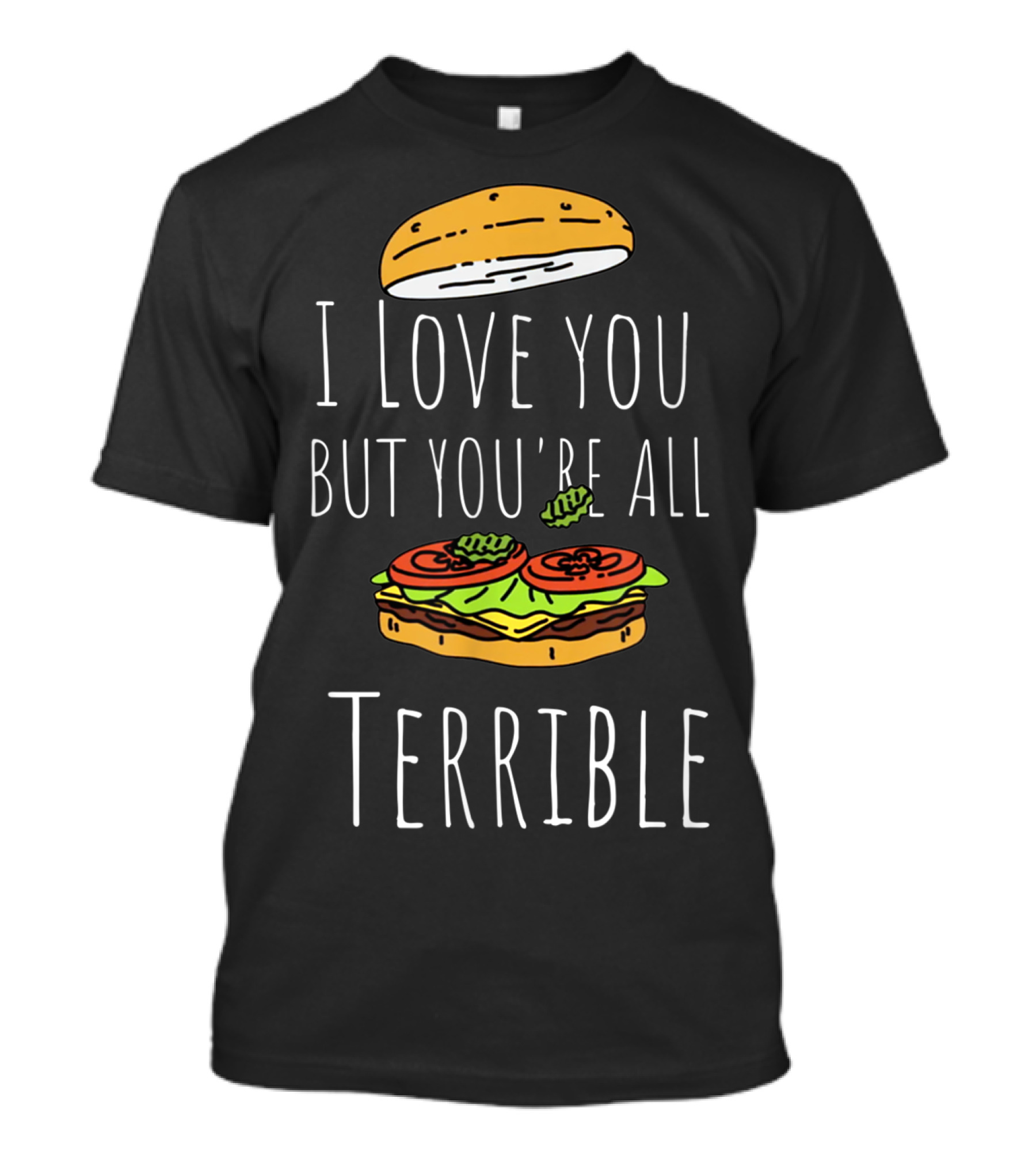 I Love You But You're All Terrible Sandwich Burger Top Bun Lettuce Tomato T-Shirt