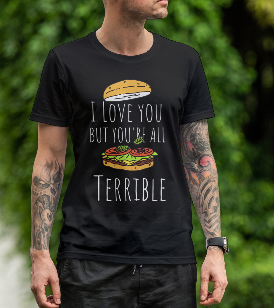 I Love You But You're All Terrible Sandwich Burger Top Bun Lettuce Tomato T-Shirt
