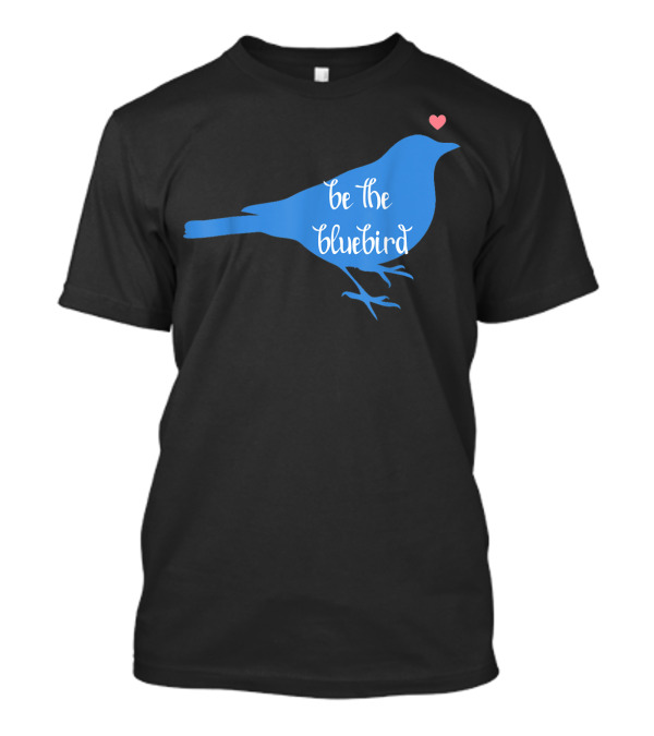 Be The Bluebird Of Happiness Positivity Be T-Shirt