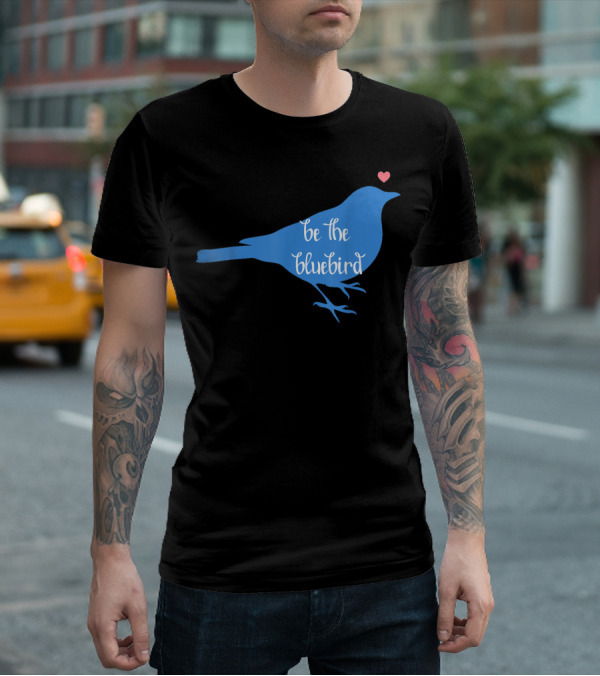 Be The Bluebird Of Happiness Positivity Be T-Shirt