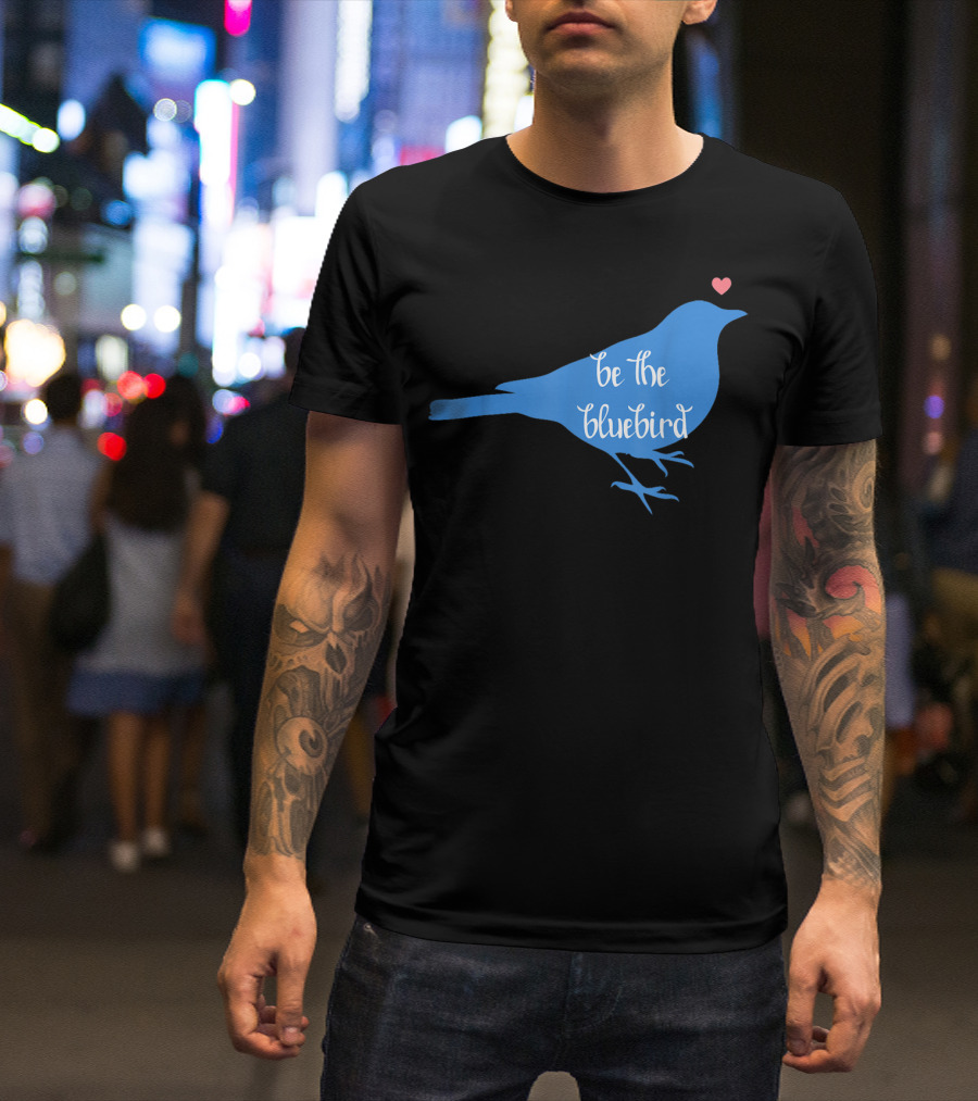 Be The Bluebird Of Happiness Positivity Be T-Shirt