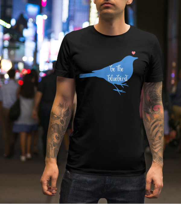 Be The Bluebird Of Happiness Positivity Be T-Shirt