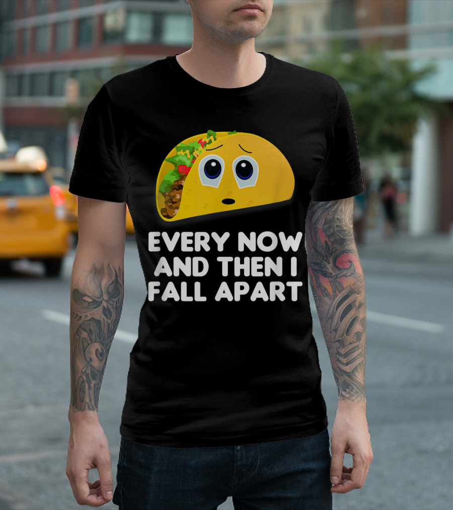 Every Now And Then I Fall Apart Sad Taco T-Shirt