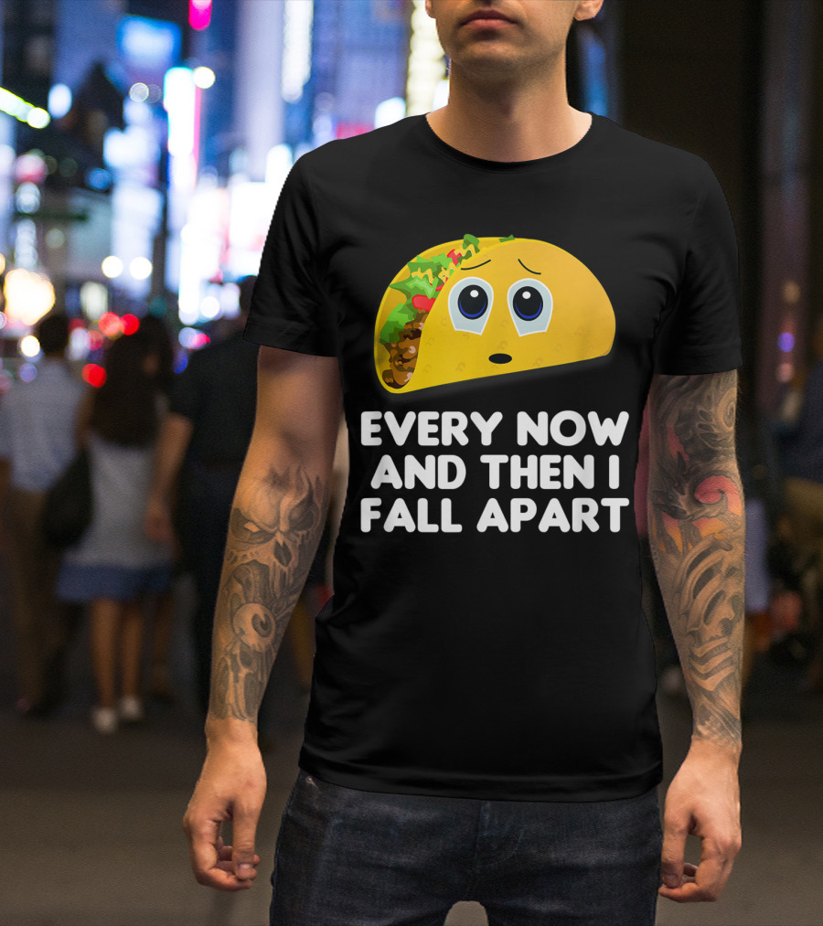 Every Now And Then I Fall Apart Sad Taco T-Shirt