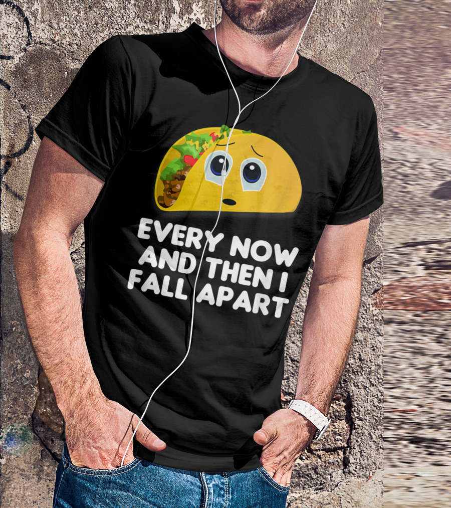 Every Now And Then I Fall Apart Sad Taco T-Shirt