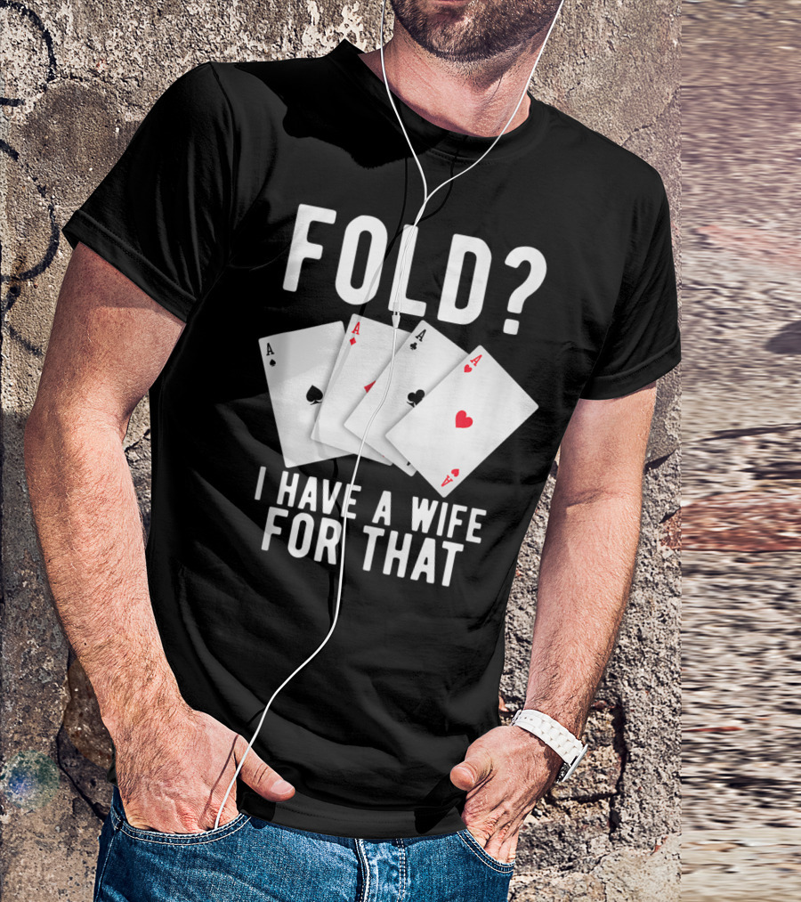 Fold? I Have A Wife For That Funny Sarcastic Poker Aces T-Shirt